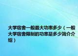 大學(xué)宿舍一般最大功率多少（一般大學(xué)宿舍限制的功率是多少簡(jiǎn)介介紹）