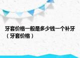 牙套價格一般是多少錢一個補(bǔ)牙（牙套價格）