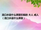 流口水是什么原因引起的 大人 成人（流口水是什么原因）