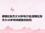 謝娜比張杰大10歲嗎介紹(謝娜比張杰大10歲嗎詳細情況如何)