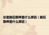總是腳后跟癢是什么原因（腳后跟癢是什么原因）