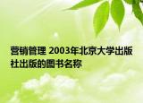 營銷管理 2003年北京大學出版社出版的圖書名稱