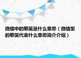 微信中的憨笑是什么意思（微信里的憨笑代表什么意思簡(jiǎn)介介紹）