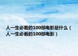 人一生必看的100部電影是什么（人一生必看的100部電影）