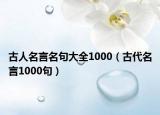 古人名言名句大全1000（古代名言1000句）