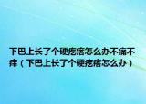 下巴上長了個硬疙瘩怎么辦不痛不癢（下巴上長了個硬疙瘩怎么辦）