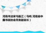 河南書法家馬振江（馬鳴 河南省中國書畫協(xié)會常務(wù)副會長）