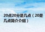 20點(diǎn)20分是幾點(diǎn)（20是幾點(diǎn)簡(jiǎn)介介紹）