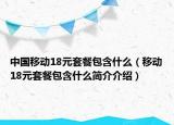 中國移動18元套餐包含什么（移動18元套餐包含什么簡介介紹）