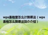 wps表格里怎么計算乘法（wps表格怎么算乘法簡介介紹）