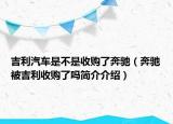 吉利汽車是不是收購(gòu)了奔馳（奔馳被吉利收購(gòu)了嗎簡(jiǎn)介介紹）