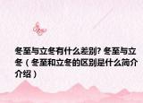 冬至與立冬有什么差別? 冬至與立冬（冬至和立冬的區(qū)別是什么簡介介紹）