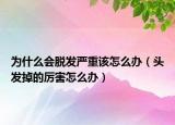 為什么會脫發(fā)嚴(yán)重該怎么辦（頭發(fā)掉的厲害怎么辦）