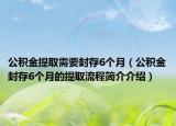 公積金提取需要封存6個月（公積金封存6個月的提取流程簡介介紹）