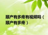順產(chǎn)有多疼有視頻嗎（順產(chǎn)有多疼）