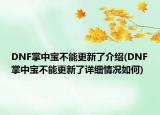 DNF掌中寶不能更新了介紹(DNF掌中寶不能更新了詳細(xì)情況如何)