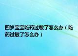 四歲寶寶吃藥過敏了怎么辦（吃藥過敏了怎么辦）