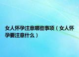 女人懷孕注意哪些事項（女人懷孕要注意什么）