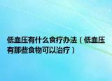 低血壓有什么食療辦法（低血壓有那些食物可以治療）