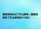 圖案密碼忘記了怎么解鎖（圖案密碼忘了怎么解鎖簡介介紹）