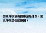 嬰兒呼吸急促的原因是什么（嬰兒呼吸急促的原因）