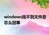 windows找不到文件是怎么回事