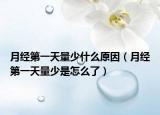 月經(jīng)第一天量少什么原因（月經(jīng)第一天量少是怎么了）