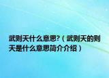 武則天什么意思?（武則天的則天是什么意思簡(jiǎn)介介紹）