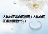 人體的正常血壓范圍（人體血壓正常范圍是什么）
