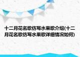 十二月花名歌仿寫(xiě)水果歌介紹(十二月花名歌仿寫(xiě)水果歌詳細(xì)情況如何)