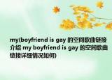 my(boyfriend is gay 的空間歌曲鏈接介紹 my boyfriend is gay 的空間歌曲鏈接詳細(xì)情況如何)