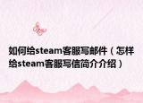 如何給steam客服寫郵件（怎樣給steam客服寫信簡介介紹）