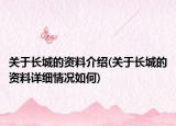 關(guān)于長城的資料介紹(關(guān)于長城的資料詳細(xì)情況如何)
