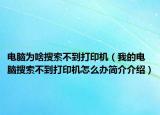 電腦為啥搜索不到打印機(jī)（我的電腦搜索不到打印機(jī)怎么辦簡介介紹）