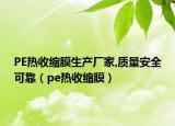 PE熱收縮膜生產(chǎn)廠家,質(zhì)量安全可靠（pe熱收縮膜）