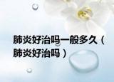 肺炎好治嗎一般多久（肺炎好治嗎）