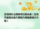 正月間什么時(shí)候可以剪頭發(fā)（正月不能剪頭發(fā)幾號(hào)到幾號(hào)結(jié)束簡(jiǎn)介介紹）