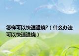 怎樣可以快速退燒?（什么辦法可以快速退燒）