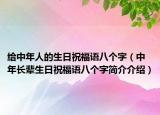 給中年人的生日祝福語八個字（中年長輩生日祝福語八個字簡介介紹）