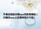 不看征信的分期app貸款有哪些（分期還app上征信嗎簡介介紹）
