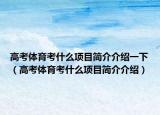 高考體育考什么項目簡介介紹一下（高考體育考什么項目簡介介紹）