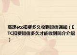 高速etc扣費(fèi)多久收到短信通知（ETC扣費(fèi)短信多久才能收到簡(jiǎn)介介紹）