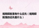 視網(wǎng)膜脫落有什么征兆（視網(wǎng)膜脫落的征兆是什么）