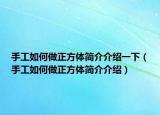 手工如何做正方體簡介介紹一下（手工如何做正方體簡介介紹）