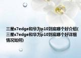 三星s7edge和華為p10到底哪個好介紹(三星s7edge和華為p10到底哪個好詳細情況如何)