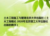 土木工程施工與管理北京大學(xué)出版社（土木工程概論 2020年北京理工大學(xué)出版社出版的圖書）