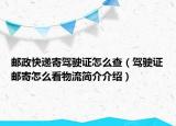 郵政快遞寄駕駛證怎么查（駕駛證郵寄怎么看物流簡介介紹）