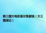 新三國(guó)大電影版分集劇情（大三國(guó)演記）