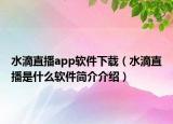 水滴直播app軟件下載（水滴直播是什么軟件簡介介紹）