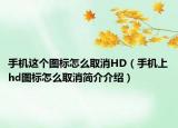 手機這個圖標怎么取消HD（手機上hd圖標怎么取消簡介介紹）